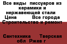 Все виды  писсуаров из керамики и нержавеющей стали › Цена ­ 100 - Все города Строительство и ремонт » Сантехника   . Тверская обл.,Ржев г.